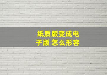 纸质版变成电子版 怎么形容